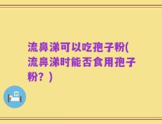 流鼻涕可以吃孢子粉(流鼻涕时能否食用孢子粉？)