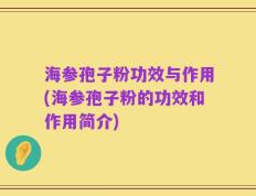 海参孢子粉功效与作用(海参孢子粉的功效和作用简介)