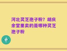 河北灵芝孢子粉？胡庆余堂里卖的是哪种灵芝孢子粉