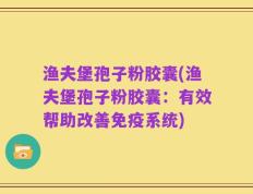 渔夫堡孢子粉胶囊(渔夫堡孢子粉胶囊：有效帮助改善免疫系统)