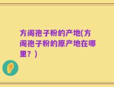 方阁孢子粉的产地(方阁孢子粉的原产地在哪里？)