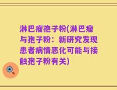 淋巴瘤孢子粉(淋巴瘤与孢子粉：新研究发现患者病情恶化可能与接触孢子粉有关)