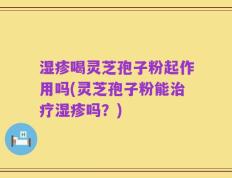 湿疹喝灵芝孢子粉起作用吗(灵芝孢子粉能治疗湿疹吗？)