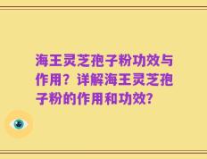 海王灵芝孢子粉功效与作用？详解海王灵芝孢子粉的作用和功效？