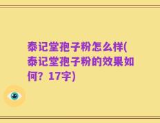 泰记堂孢子粉怎么样(泰记堂孢子粉的效果如何？17字)