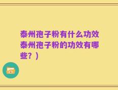 泰州孢子粉有什么功效泰州孢子粉的功效有哪些？)