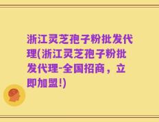 浙江灵芝孢子粉批发代理(浙江灵芝孢子粉批发代理-全国招商，立即加盟!)