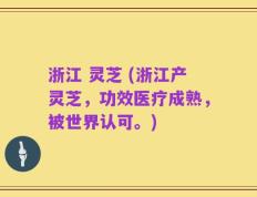 浙江 灵芝 (浙江产灵芝，功效医疗成熟，被世界认可。)