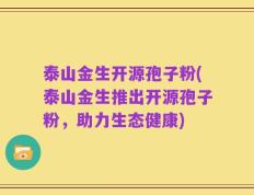 泰山金生开源孢子粉(泰山金生推出开源孢子粉，助力生态健康)