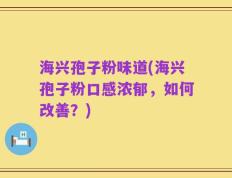 海兴孢子粉味道(海兴孢子粉口感浓郁，如何改善？)