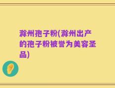 滁州孢子粉(滁州出产的孢子粉被誉为美容圣品)