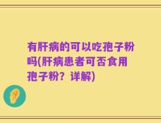 有肝病的可以吃孢子粉吗(肝病患者可否食用孢子粉？详解)