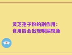 灵芝孢子粉的副作用：食用后会出现眼屎现象