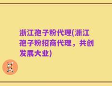 浙江孢子粉代理(浙江孢子粉招商代理，共创发展大业)