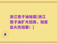 浙江孢子油加盟(浙江孢子油扩大招商，加盟店火热招募！)