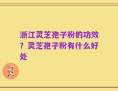 浙江灵芝孢子粉的功效？灵芝孢子粉有什么好处