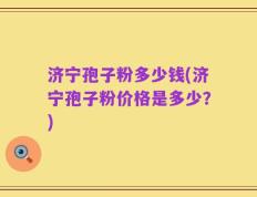 济宁孢子粉多少钱(济宁孢子粉价格是多少？)