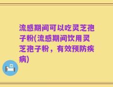 流感期间可以吃灵芝孢子粉(流感期间饮用灵芝孢子粉，有效预防疾病)