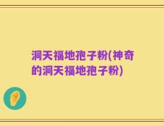 洞天福地孢子粉(神奇的洞天福地孢子粉)