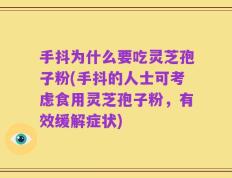 手抖为什么要吃灵芝孢子粉(手抖的人士可考虑食用灵芝孢子粉，有效缓解症状)