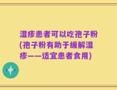 湿疹患者可以吃孢子粉(孢子粉有助于缓解湿疹——适宜患者食用)