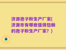 济源孢子粉生产厂家(济源市有哪些值得信赖的孢子粉生产厂家？)