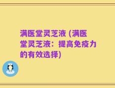 满医堂灵芝液 (满医堂灵芝液：提高免疫力的有效选择)