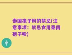 泰国孢子粉的禁忌(注意事项：禁忌食用泰国孢子粉)