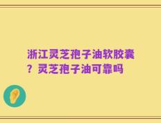 浙江灵芝孢子油软胶囊？灵芝孢子油可靠吗