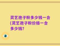 灵艺孢子粉多少钱一合(灵艺孢子粉价格一合多少钱？