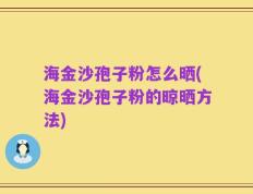 海金沙孢子粉怎么晒(海金沙孢子粉的晾晒方法)