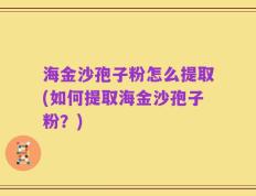 海金沙孢子粉怎么提取(如何提取海金沙孢子粉？)