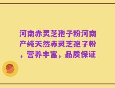 河南赤灵芝孢子粉河南产纯天然赤灵芝孢子粉，营养丰富，品质保证