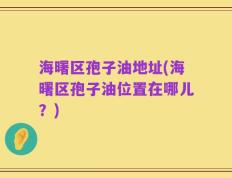 海曙区孢子油地址(海曙区孢子油位置在哪儿？)