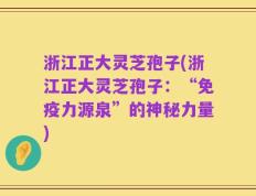 浙江正大灵芝孢子(浙江正大灵芝孢子：“免疫力源泉”的神秘力量)