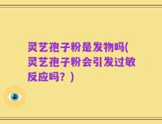 灵艺孢子粉是发物吗(灵艺孢子粉会引发过敏反应吗？)