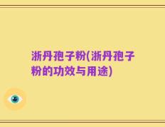 浙丹孢子粉(浙丹孢子粉的功效与用途)