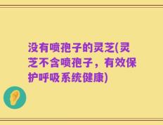 没有喷孢子的灵芝(灵芝不含喷孢子，有效保护呼吸系统健康)