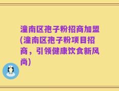 潼南区孢子粉招商加盟(潼南区孢子粉项目招商，引领健康饮食新风尚)