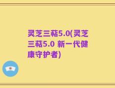 灵芝三萜5.0(灵芝三萜5.0 新一代健康守护者)