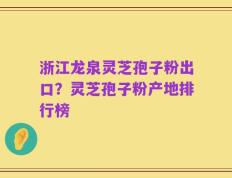 浙江龙泉灵芝孢子粉出口？灵芝孢子粉产地排行榜