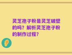 灵芝孢子粉是灵芝破壁的吗？解析灵芝孢子粉的制作过程？