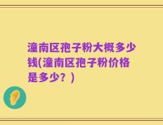 潼南区孢子粉大概多少钱(潼南区孢子粉价格是多少？)