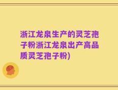 浙江龙泉生产的灵芝孢子粉浙江龙泉出产高品质灵芝孢子粉)
