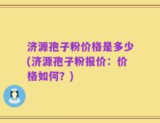 济源孢子粉价格是多少(济源孢子粉报价：价格如何？)
