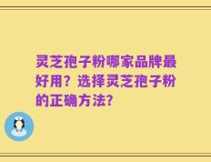 灵芝孢子粉哪家品牌最好用？选择灵芝孢子粉的正确方法？