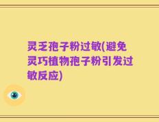 灵乏孢子粉过敏(避免灵巧植物孢子粉引发过敏反应)