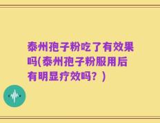 泰州孢子粉吃了有效果吗(泰州孢子粉服用后有明显疗效吗？)