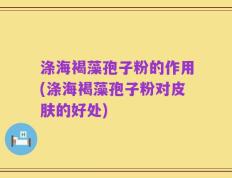 涤海褐藻孢子粉的作用(涤海褐藻孢子粉对皮肤的好处)