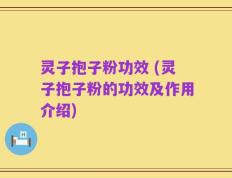 灵子抱子粉功效 (灵子抱子粉的功效及作用介绍)